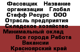 Фасовщик › Название организации ­ Глобал Стафф Ресурс, ООО › Отрасль предприятия ­ Складское хозяйство › Минимальный оклад ­ 30 000 - Все города Работа » Вакансии   . Красноярский край,Бородино г.